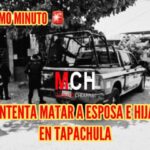 Hombre intenta asesinar a esposa e hija en Tapachula
